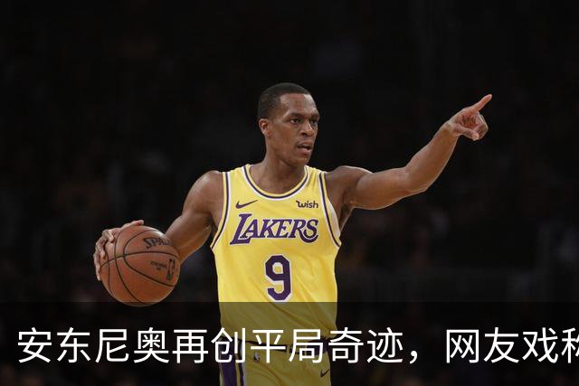 安东尼奥再创平局奇迹，网友戏称应试教育的小达人