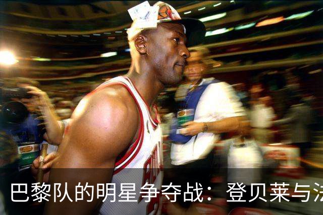 巴黎队的明星争夺战：登贝莱与法比安“掉队”？