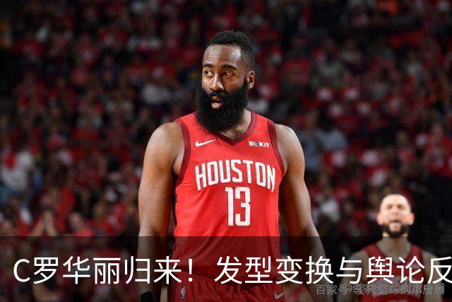 C罗华丽归来！发型变换与舆论反转的背后故事